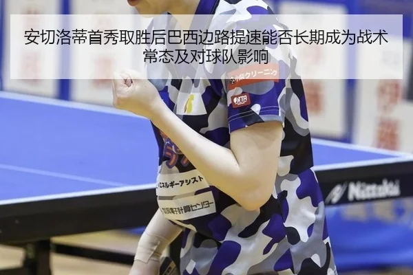 安切洛蒂首秀取胜后巴西边路提速能否长期成为战术常态及对球队影响