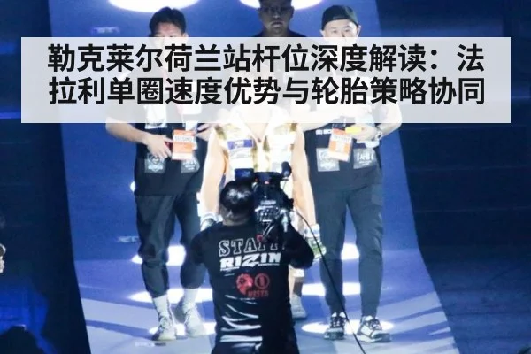 勒克莱尔荷兰站杆位深度解读：法拉利单圈速度优势与轮胎策略协同