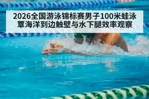 2026全国游泳锦标赛男子100米蛙泳 覃海洋到边触壁与水下腿效率观察